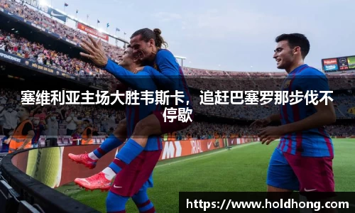 塞维利亚主场大胜韦斯卡，追赶巴塞罗那步伐不停歇