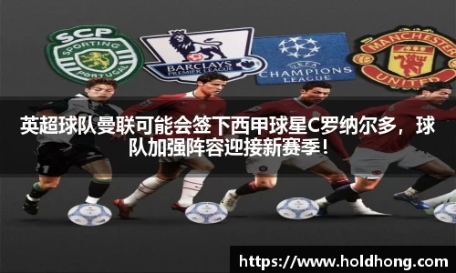 英超球队曼联可能会签下西甲球星C罗纳尔多，球队加强阵容迎接新赛季！