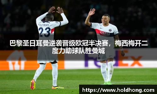 巴黎圣日耳曼逆袭晋级欧冠半决赛，梅西梅开二度力助球队胜曼城
