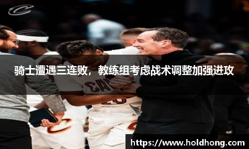 骑士遭遇三连败，教练组考虑战术调整加强进攻