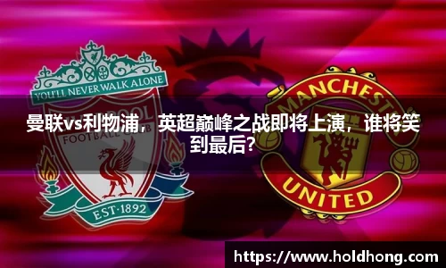 曼联vs利物浦，英超巅峰之战即将上演，谁将笑到最后？
