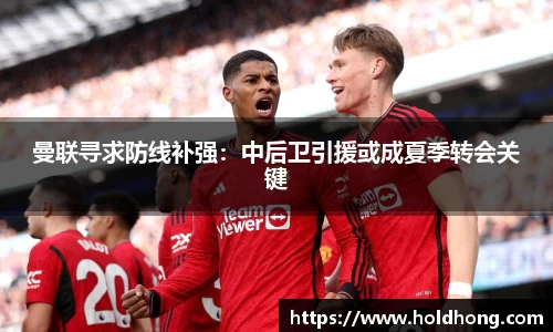 曼联寻求防线补强：中后卫引援或成夏季转会关键