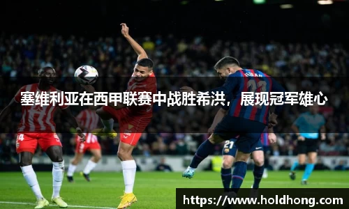 塞维利亚在西甲联赛中战胜希洪，展现冠军雄心