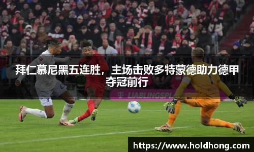 拜仁慕尼黑五连胜，主场击败多特蒙德助力德甲夺冠前行