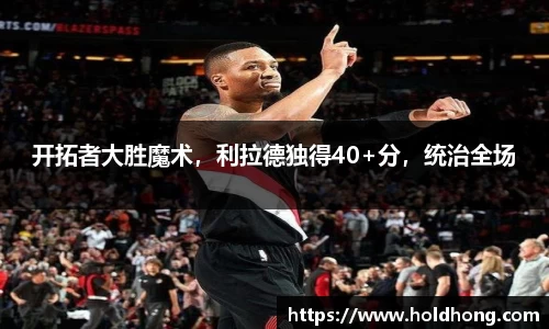 开拓者大胜魔术，利拉德独得40+分，统治全场
