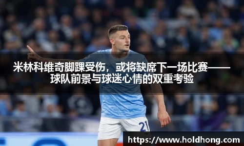 米林科维奇脚踝受伤，或将缺席下一场比赛——球队前景与球迷心情的双重考验