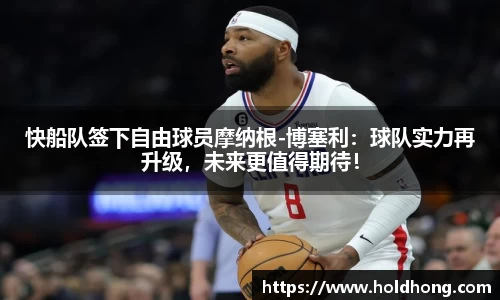 快船队签下自由球员摩纳根-博塞利：球队实力再升级，未来更值得期待！