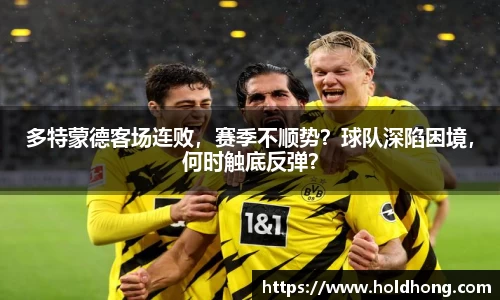 多特蒙德客场连败，赛季不顺势？球队深陷困境，何时触底反弹？