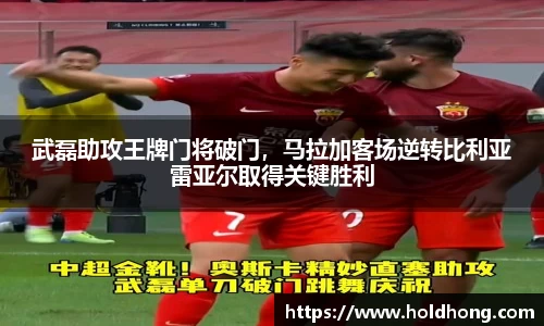 武磊助攻王牌门将破门，马拉加客场逆转比利亚雷亚尔取得关键胜利