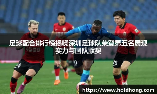 足球配合排行榜揭晓深圳足球队荣登第五名展现实力与团队默契