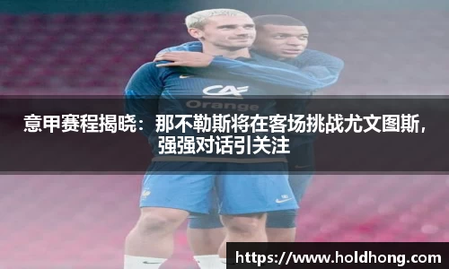 意甲赛程揭晓：那不勒斯将在客场挑战尤文图斯，强强对话引关注