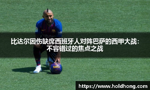 比达尔因伤缺席西班牙人对阵巴萨的西甲大战：不容错过的焦点之战