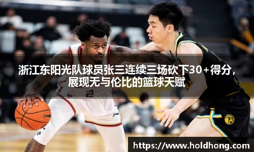 浙江东阳光队球员张三连续三场砍下30+得分，展现无与伦比的篮球天赋