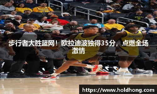 步行者大胜篮网！欧拉迪波独得35分，点燃全场激情