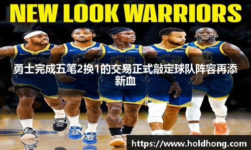 勇士完成五笔2换1的交易正式敲定球队阵容再添新血