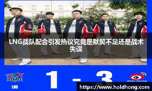 LNG战队配合引发热议究竟是默契不足还是战术失误
