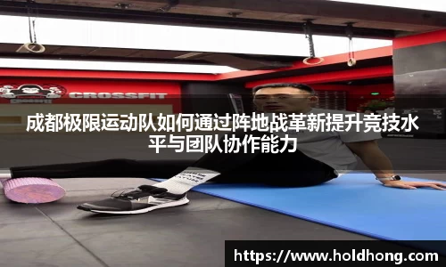 成都极限运动队如何通过阵地战革新提升竞技水平与团队协作能力
