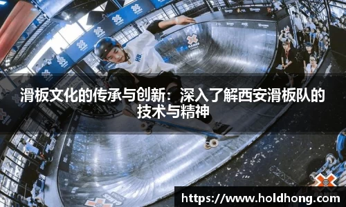 滑板文化的传承与创新：深入了解西安滑板队的技术与精神