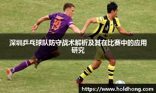 深圳乒乓球队防守战术解析及其在比赛中的应用研究