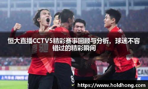 恒大直播CCTV5精彩赛事回顾与分析，球迷不容错过的精彩瞬间