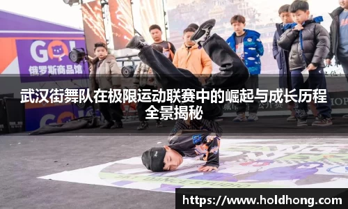 武汉街舞队在极限运动联赛中的崛起与成长历程全景揭秘