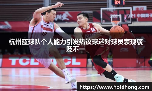 杭州篮球队个人能力引发热议球迷对球员表现褒贬不一