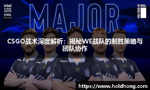 CSGO战术深度解析：揭秘WE战队的制胜策略与团队协作