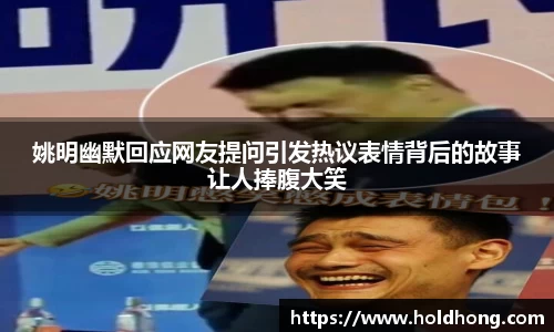 姚明幽默回应网友提问引发热议表情背后的故事让人捧腹大笑