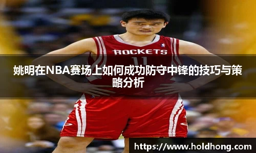 姚明在NBA赛场上如何成功防守中锋的技巧与策略分析