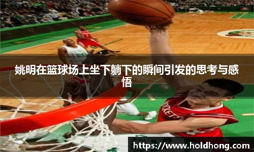 姚明在篮球场上坐下躺下的瞬间引发的思考与感悟