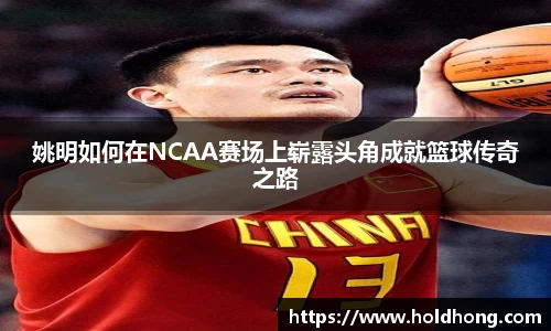 姚明如何在NCAA赛场上崭露头角成就篮球传奇之路