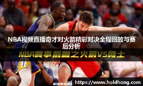 NBA视频直播奇才对火箭精彩对决全程回放与赛后分析