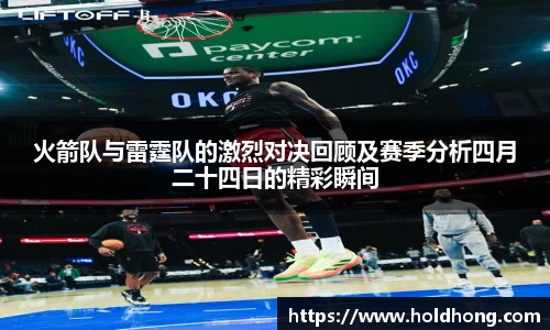 火箭队与雷霆队的激烈对决回顾及赛季分析四月二十四日的精彩瞬间