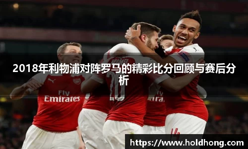 2018年利物浦对阵罗马的精彩比分回顾与赛后分析
