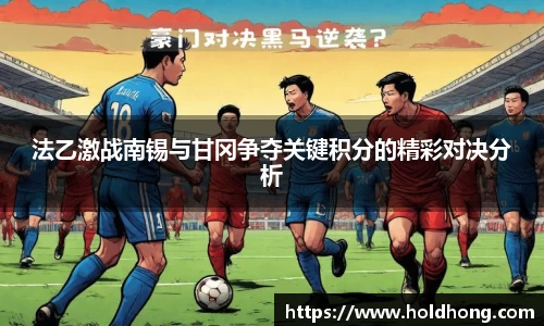法乙激战南锡与甘冈争夺关键积分的精彩对决分析