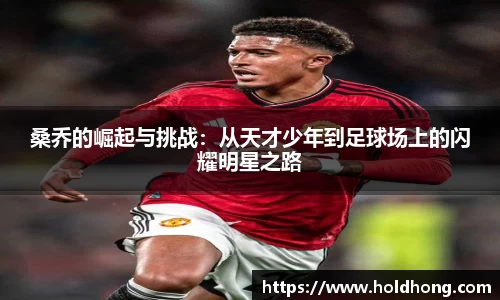 桑乔的崛起与挑战：从天才少年到足球场上的闪耀明星之路