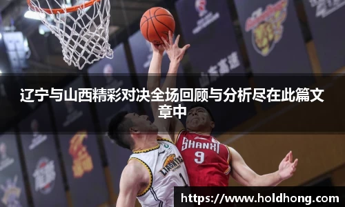 辽宁与山西精彩对决全场回顾与分析尽在此篇文章中