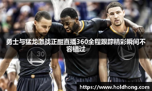 勇士与猛龙激战正酣直播360全程跟踪精彩瞬间不容错过