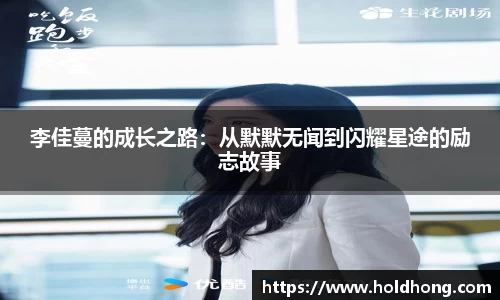 李佳蔓的成长之路：从默默无闻到闪耀星途的励志故事