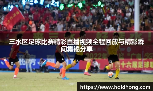 三水区足球比赛精彩直播视频全程回放与精彩瞬间集锦分享